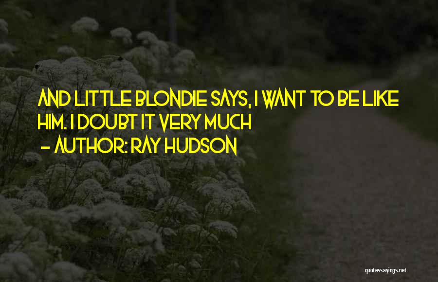Ray Hudson Quotes: And Little Blondie Says, I Want To Be Like Him. I Doubt It Very Much