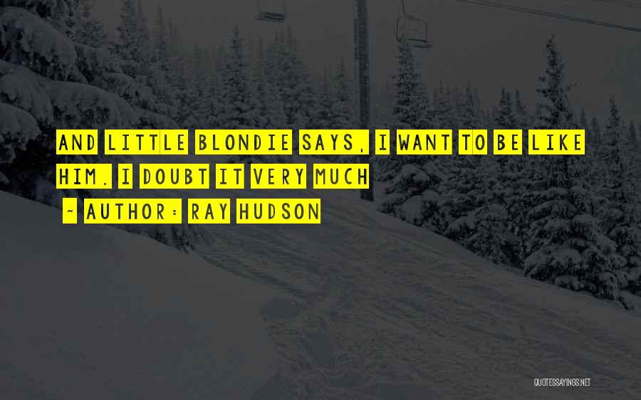 Ray Hudson Quotes: And Little Blondie Says, I Want To Be Like Him. I Doubt It Very Much