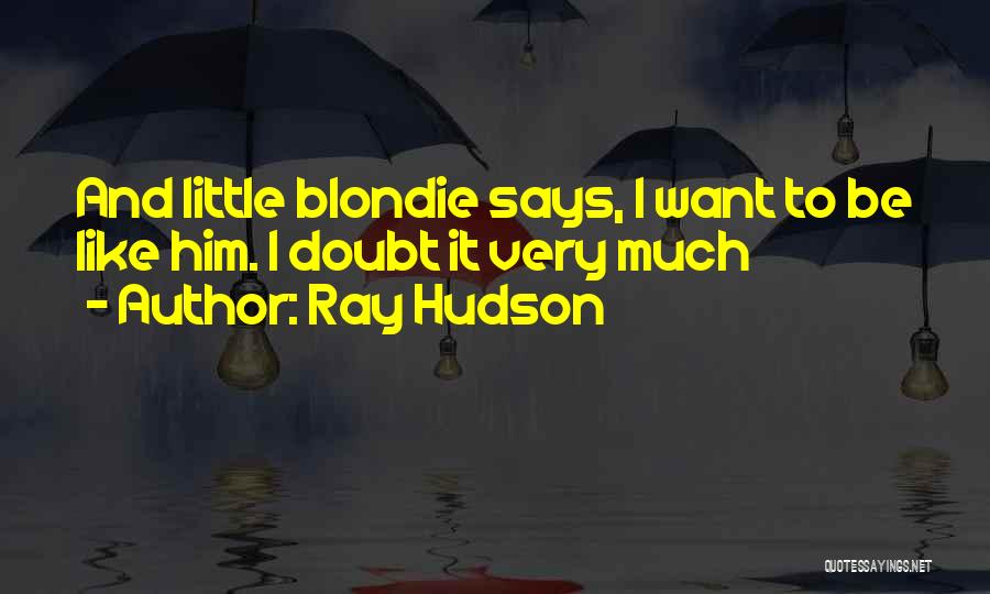 Ray Hudson Quotes: And Little Blondie Says, I Want To Be Like Him. I Doubt It Very Much
