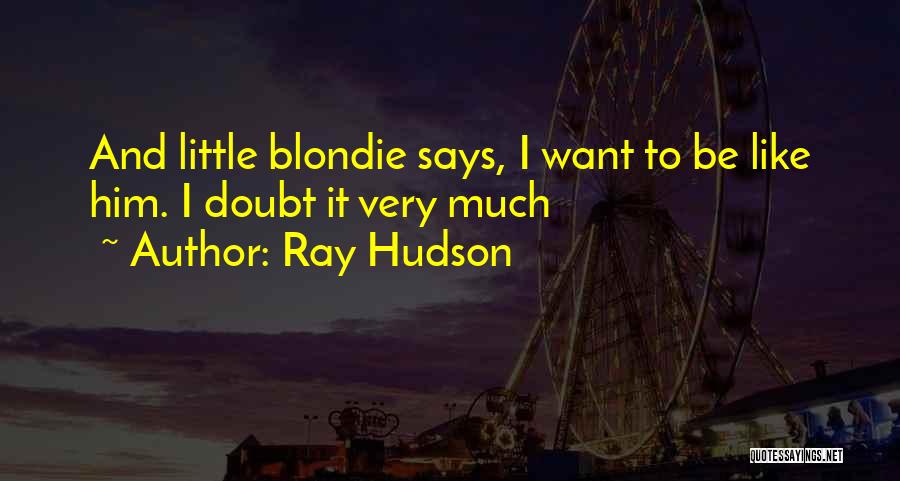 Ray Hudson Quotes: And Little Blondie Says, I Want To Be Like Him. I Doubt It Very Much