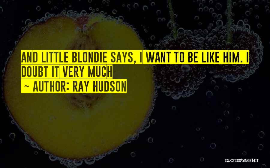 Ray Hudson Quotes: And Little Blondie Says, I Want To Be Like Him. I Doubt It Very Much
