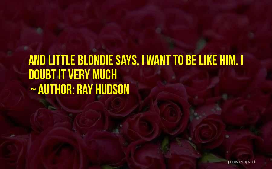 Ray Hudson Quotes: And Little Blondie Says, I Want To Be Like Him. I Doubt It Very Much