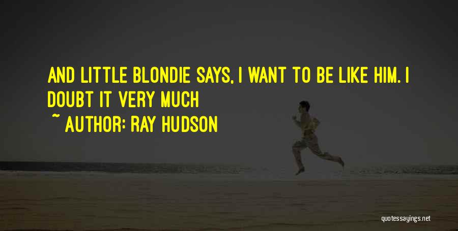 Ray Hudson Quotes: And Little Blondie Says, I Want To Be Like Him. I Doubt It Very Much