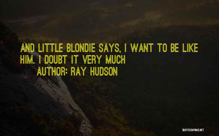 Ray Hudson Quotes: And Little Blondie Says, I Want To Be Like Him. I Doubt It Very Much