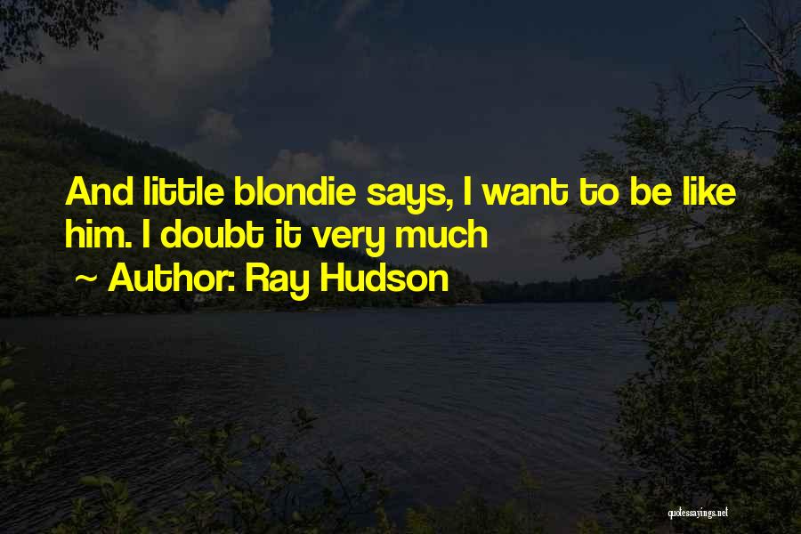 Ray Hudson Quotes: And Little Blondie Says, I Want To Be Like Him. I Doubt It Very Much