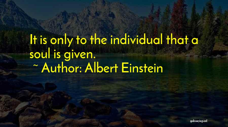 Albert Einstein Quotes: It Is Only To The Individual That A Soul Is Given.