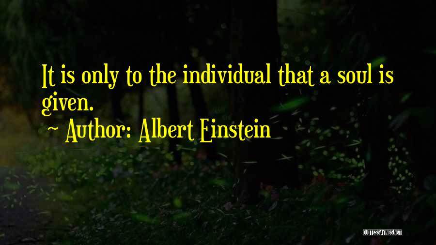 Albert Einstein Quotes: It Is Only To The Individual That A Soul Is Given.