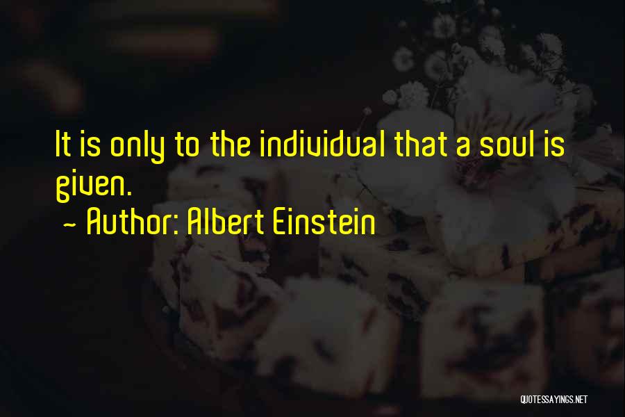 Albert Einstein Quotes: It Is Only To The Individual That A Soul Is Given.