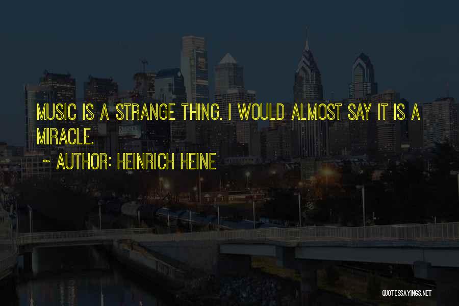 Heinrich Heine Quotes: Music Is A Strange Thing. I Would Almost Say It Is A Miracle.