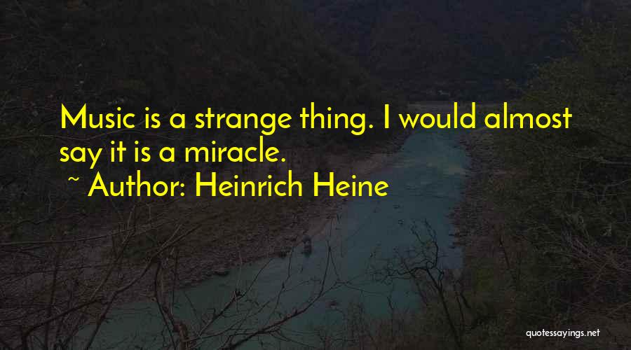 Heinrich Heine Quotes: Music Is A Strange Thing. I Would Almost Say It Is A Miracle.