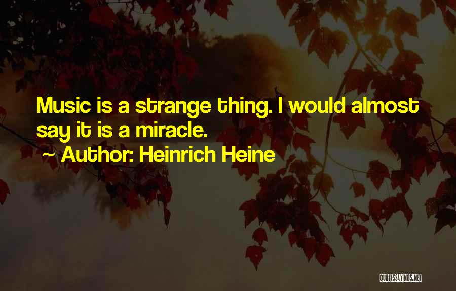 Heinrich Heine Quotes: Music Is A Strange Thing. I Would Almost Say It Is A Miracle.