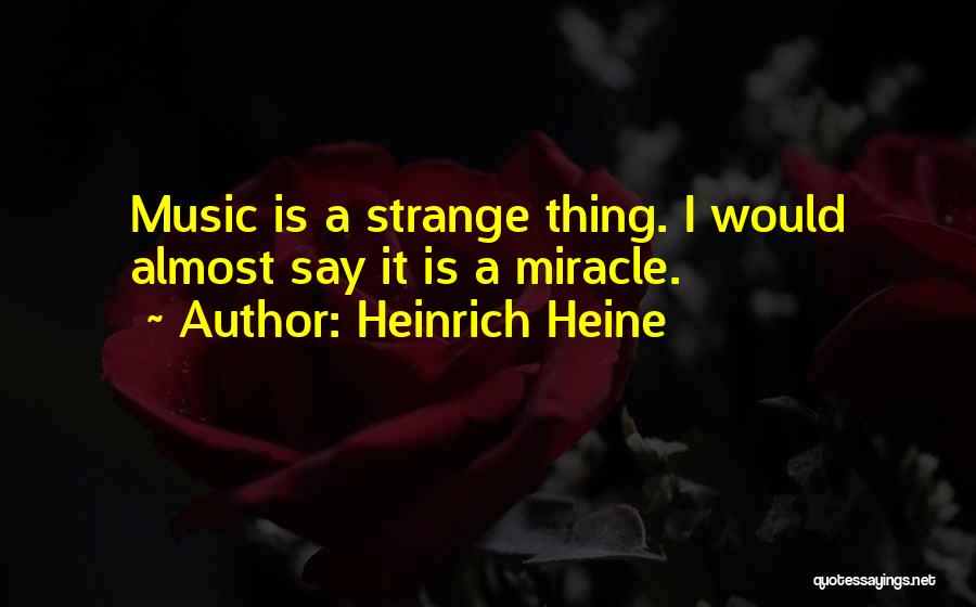 Heinrich Heine Quotes: Music Is A Strange Thing. I Would Almost Say It Is A Miracle.