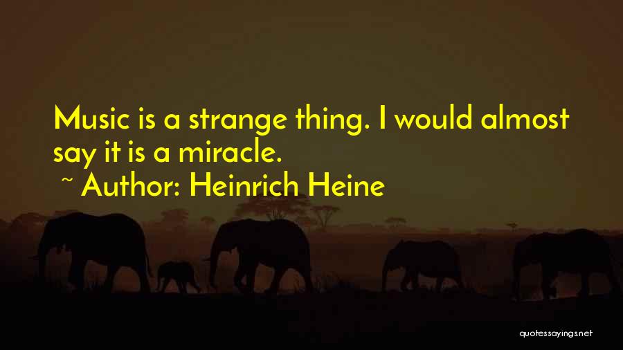Heinrich Heine Quotes: Music Is A Strange Thing. I Would Almost Say It Is A Miracle.