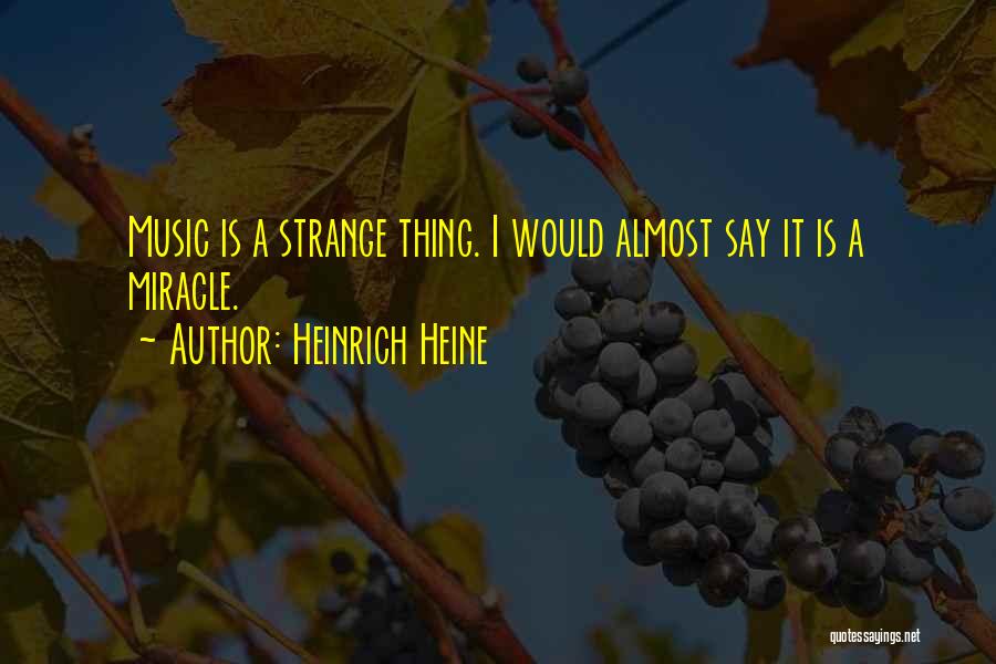 Heinrich Heine Quotes: Music Is A Strange Thing. I Would Almost Say It Is A Miracle.