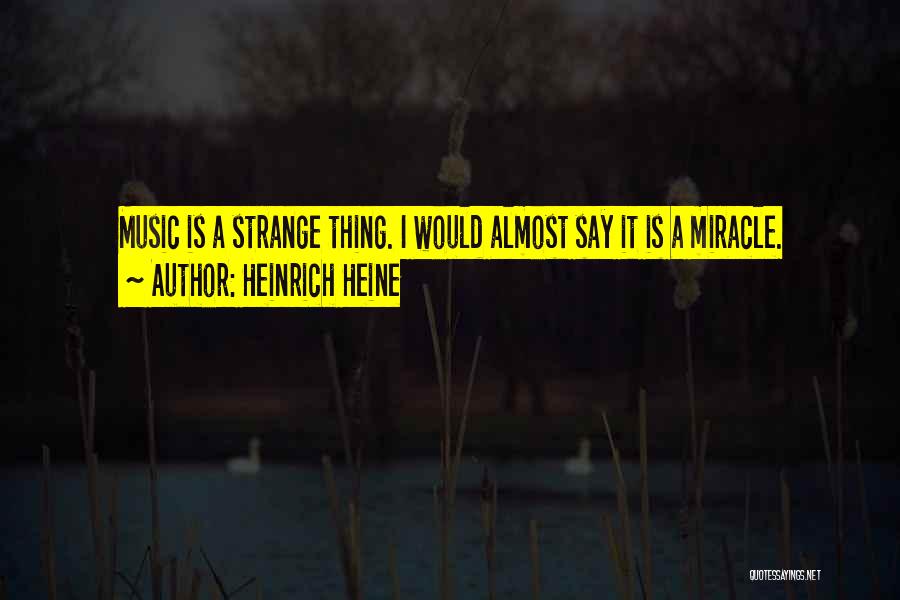 Heinrich Heine Quotes: Music Is A Strange Thing. I Would Almost Say It Is A Miracle.