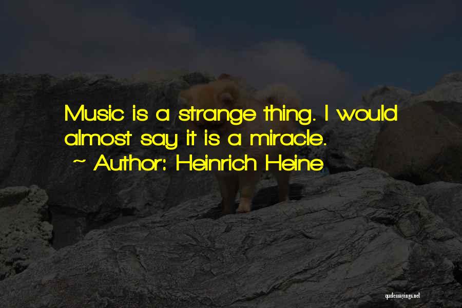 Heinrich Heine Quotes: Music Is A Strange Thing. I Would Almost Say It Is A Miracle.