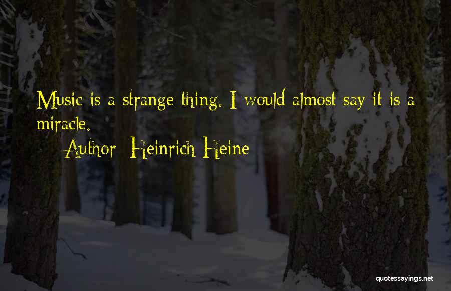 Heinrich Heine Quotes: Music Is A Strange Thing. I Would Almost Say It Is A Miracle.