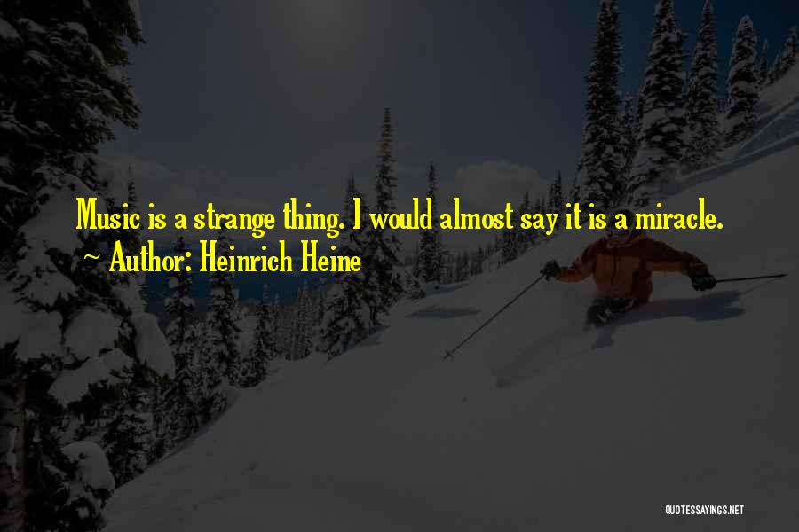 Heinrich Heine Quotes: Music Is A Strange Thing. I Would Almost Say It Is A Miracle.