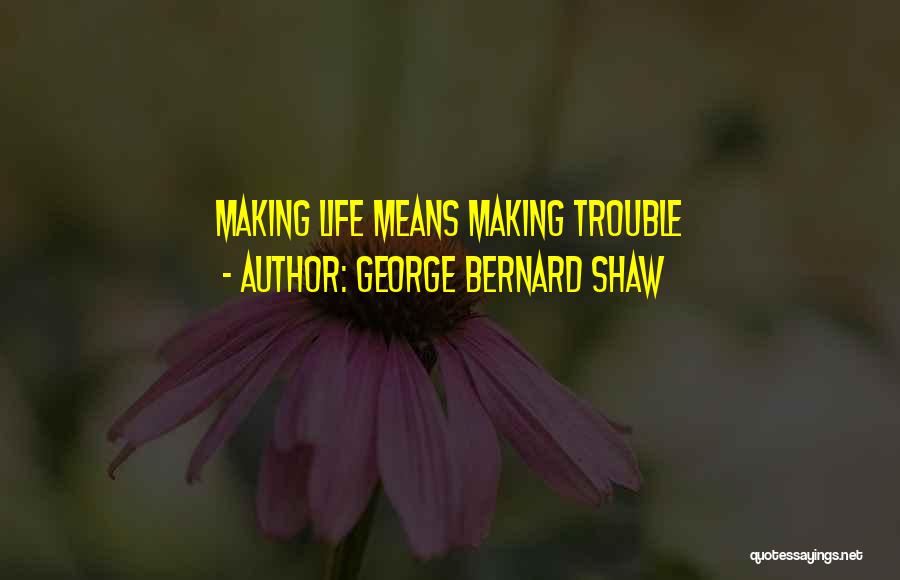 George Bernard Shaw Quotes: Making Life Means Making Trouble