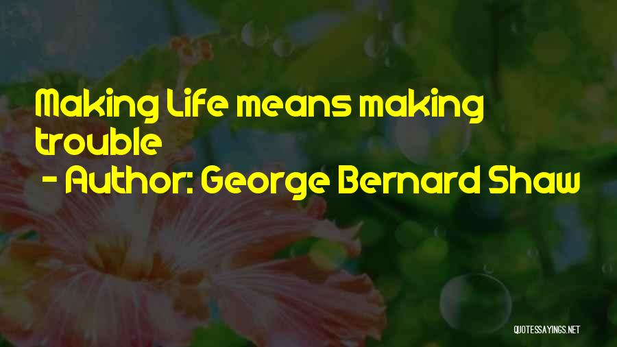 George Bernard Shaw Quotes: Making Life Means Making Trouble