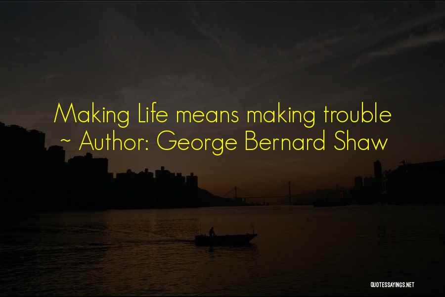 George Bernard Shaw Quotes: Making Life Means Making Trouble
