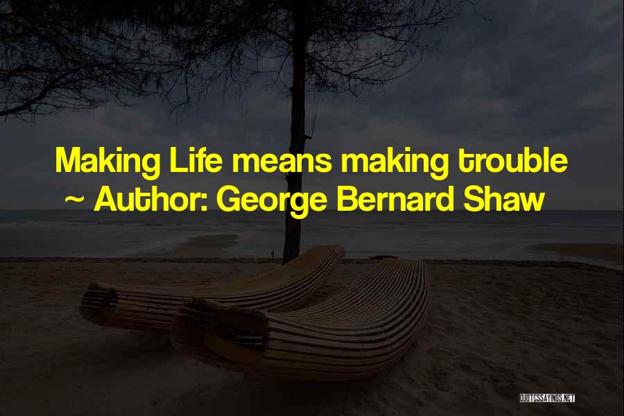 George Bernard Shaw Quotes: Making Life Means Making Trouble