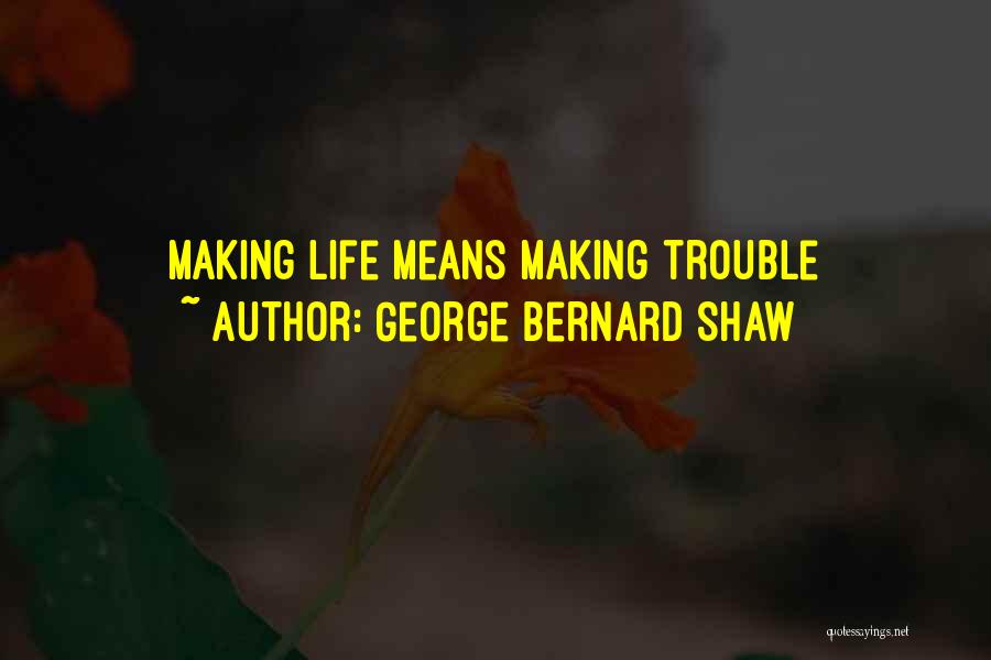 George Bernard Shaw Quotes: Making Life Means Making Trouble