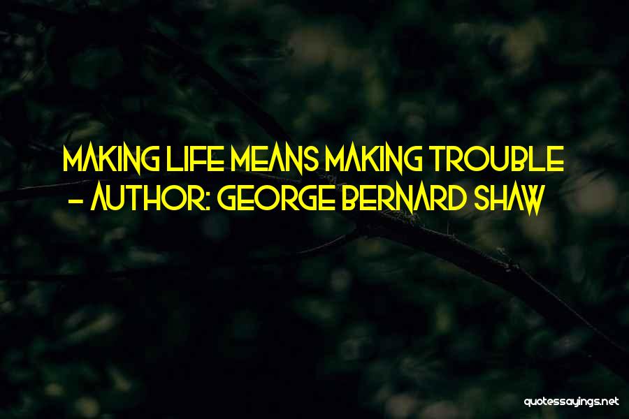 George Bernard Shaw Quotes: Making Life Means Making Trouble