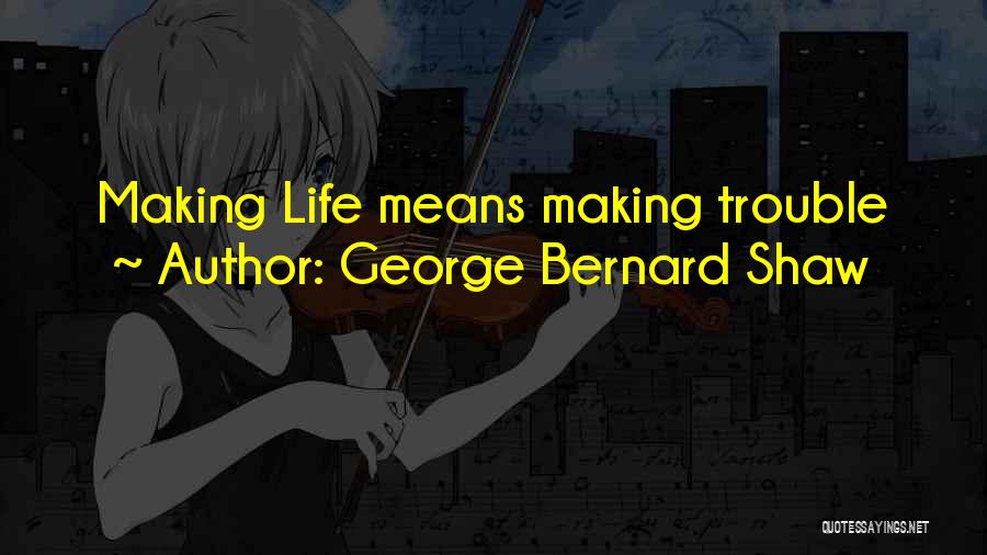 George Bernard Shaw Quotes: Making Life Means Making Trouble