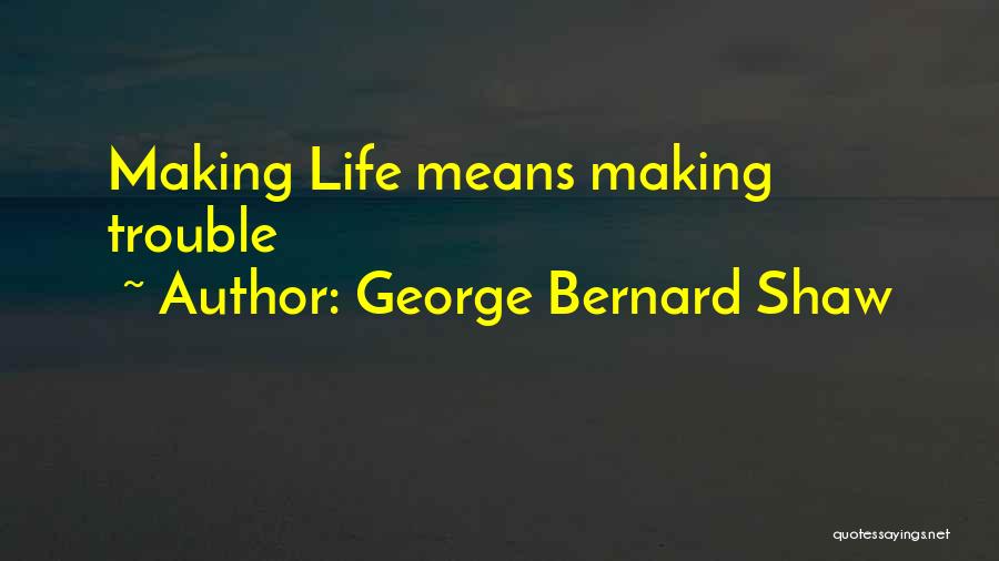 George Bernard Shaw Quotes: Making Life Means Making Trouble