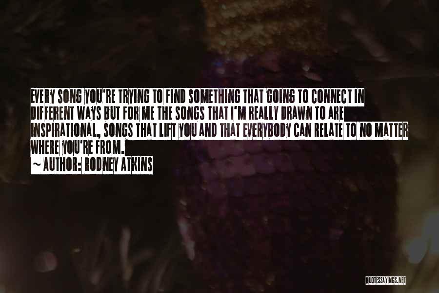 Rodney Atkins Quotes: Every Song You're Trying To Find Something That Going To Connect In Different Ways But For Me The Songs That