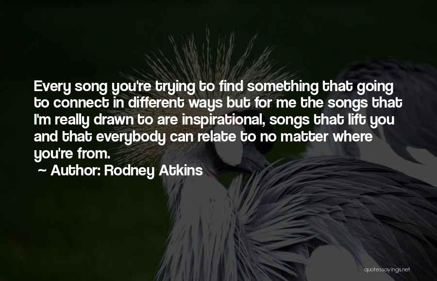 Rodney Atkins Quotes: Every Song You're Trying To Find Something That Going To Connect In Different Ways But For Me The Songs That