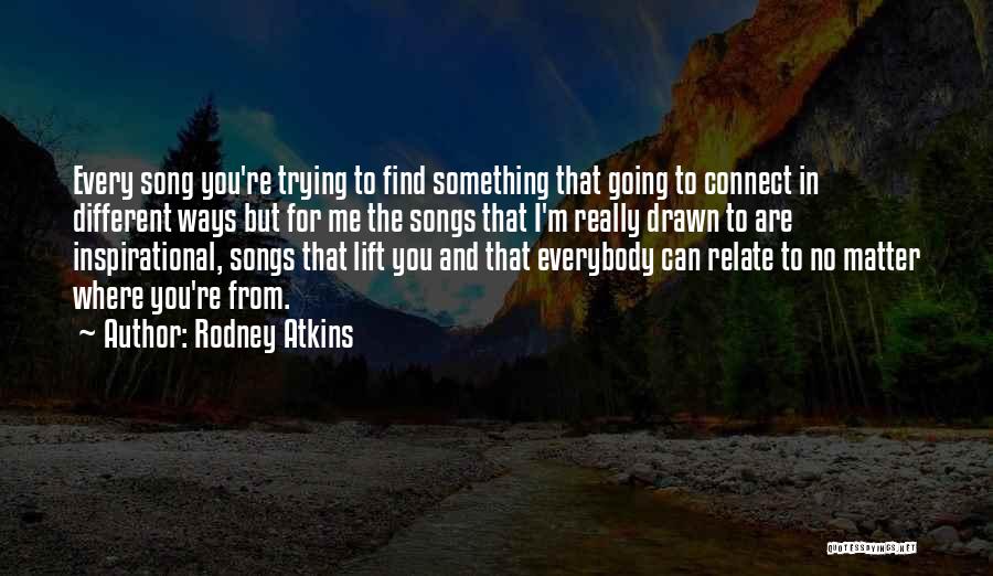 Rodney Atkins Quotes: Every Song You're Trying To Find Something That Going To Connect In Different Ways But For Me The Songs That