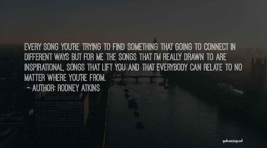 Rodney Atkins Quotes: Every Song You're Trying To Find Something That Going To Connect In Different Ways But For Me The Songs That