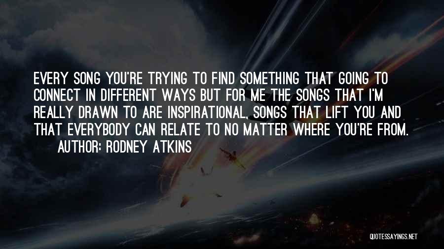 Rodney Atkins Quotes: Every Song You're Trying To Find Something That Going To Connect In Different Ways But For Me The Songs That