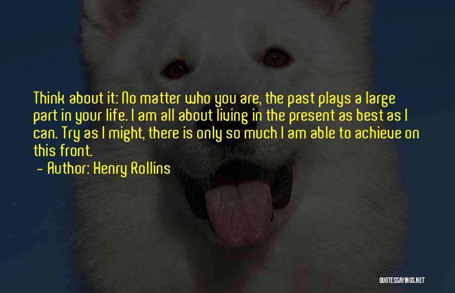 Henry Rollins Quotes: Think About It: No Matter Who You Are, The Past Plays A Large Part In Your Life. I Am All