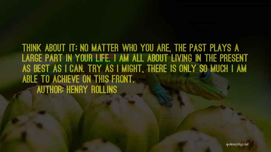 Henry Rollins Quotes: Think About It: No Matter Who You Are, The Past Plays A Large Part In Your Life. I Am All