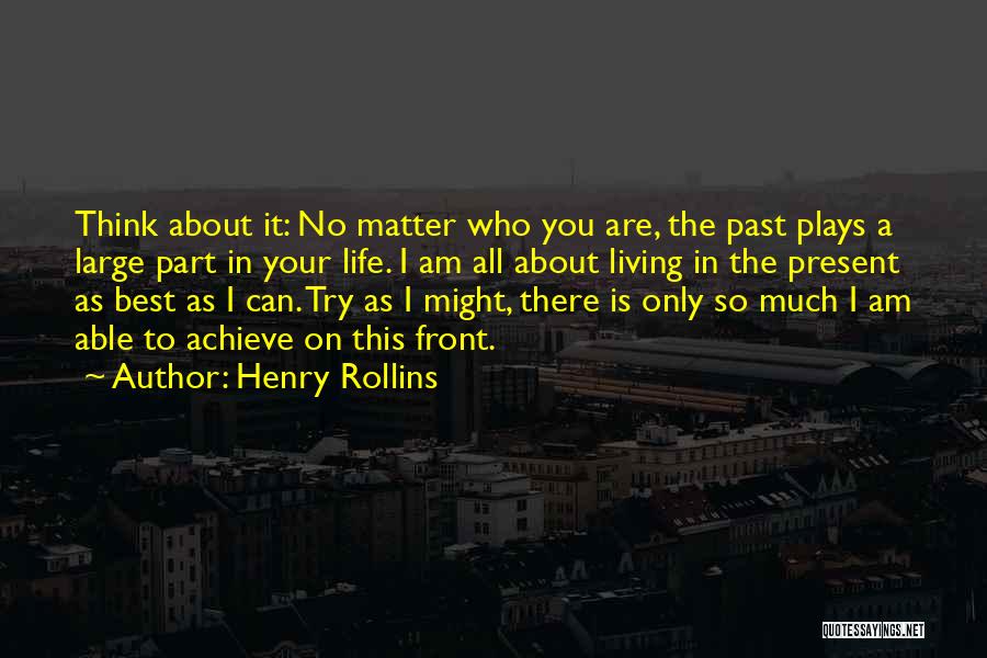 Henry Rollins Quotes: Think About It: No Matter Who You Are, The Past Plays A Large Part In Your Life. I Am All