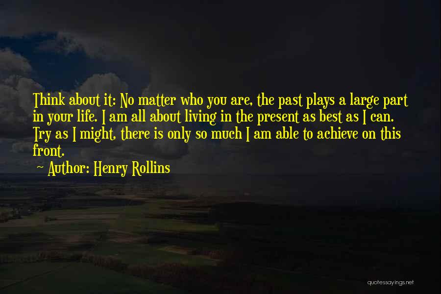 Henry Rollins Quotes: Think About It: No Matter Who You Are, The Past Plays A Large Part In Your Life. I Am All