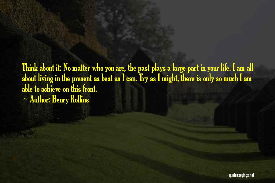 Henry Rollins Quotes: Think About It: No Matter Who You Are, The Past Plays A Large Part In Your Life. I Am All