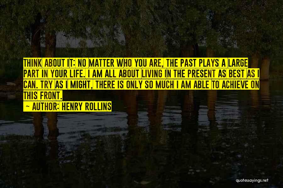 Henry Rollins Quotes: Think About It: No Matter Who You Are, The Past Plays A Large Part In Your Life. I Am All