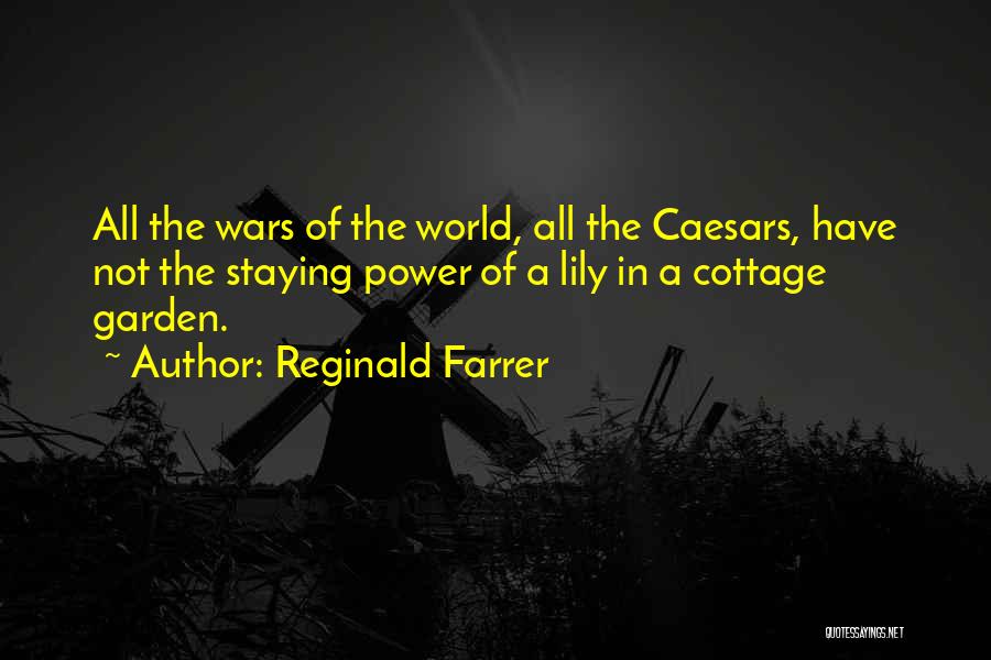 Reginald Farrer Quotes: All The Wars Of The World, All The Caesars, Have Not The Staying Power Of A Lily In A Cottage