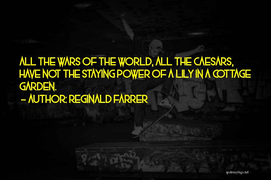 Reginald Farrer Quotes: All The Wars Of The World, All The Caesars, Have Not The Staying Power Of A Lily In A Cottage