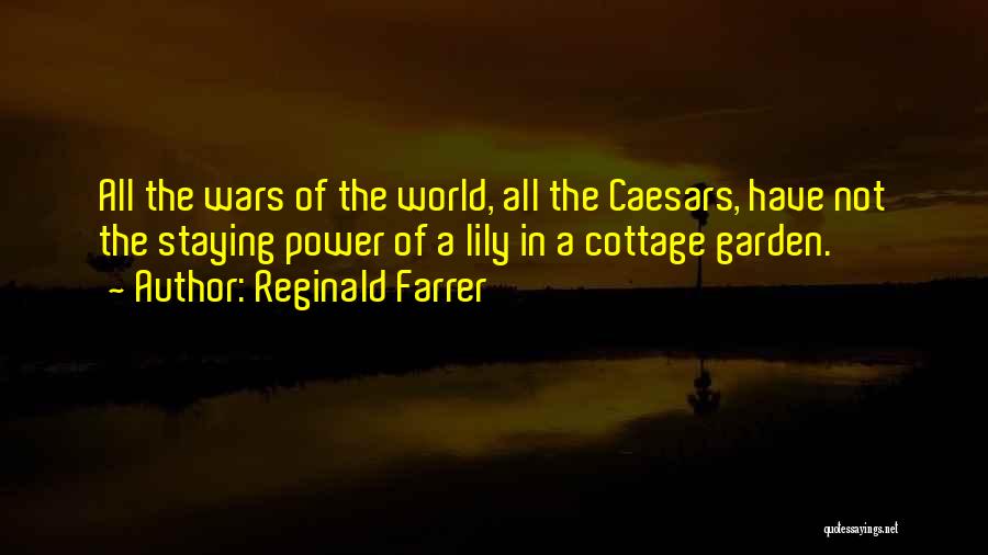Reginald Farrer Quotes: All The Wars Of The World, All The Caesars, Have Not The Staying Power Of A Lily In A Cottage
