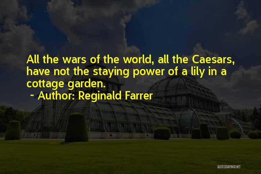 Reginald Farrer Quotes: All The Wars Of The World, All The Caesars, Have Not The Staying Power Of A Lily In A Cottage