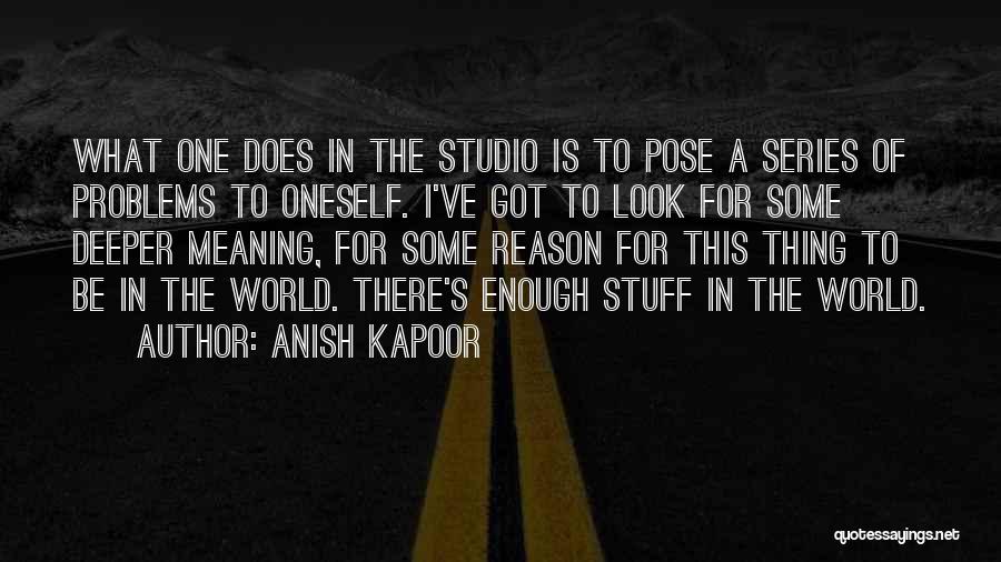 Anish Kapoor Quotes: What One Does In The Studio Is To Pose A Series Of Problems To Oneself. I've Got To Look For