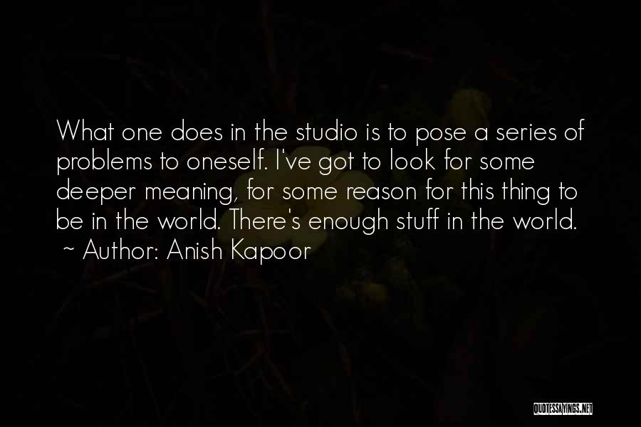 Anish Kapoor Quotes: What One Does In The Studio Is To Pose A Series Of Problems To Oneself. I've Got To Look For