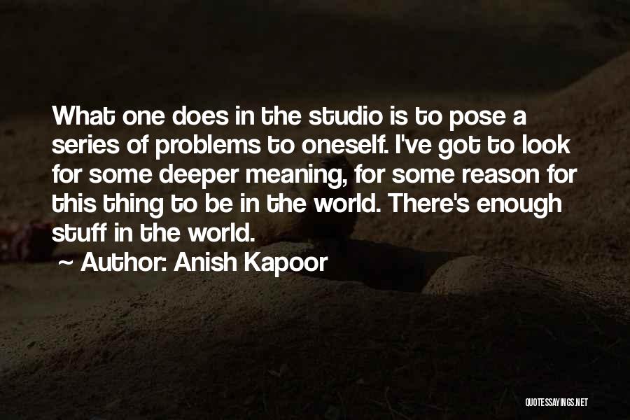 Anish Kapoor Quotes: What One Does In The Studio Is To Pose A Series Of Problems To Oneself. I've Got To Look For
