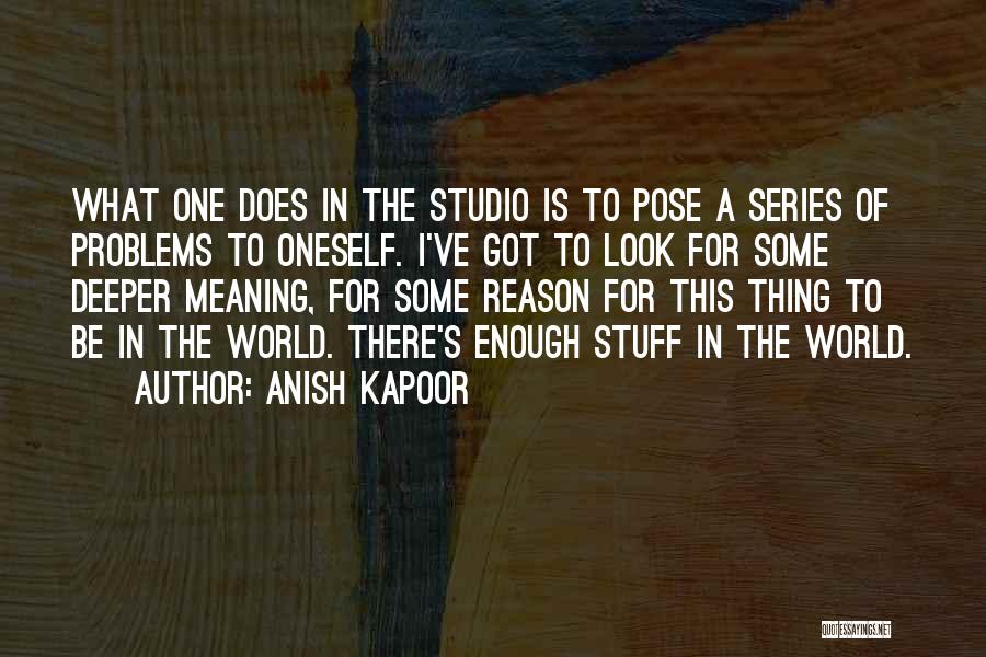 Anish Kapoor Quotes: What One Does In The Studio Is To Pose A Series Of Problems To Oneself. I've Got To Look For