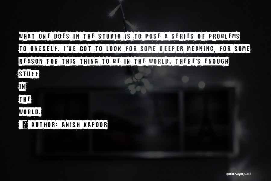 Anish Kapoor Quotes: What One Does In The Studio Is To Pose A Series Of Problems To Oneself. I've Got To Look For